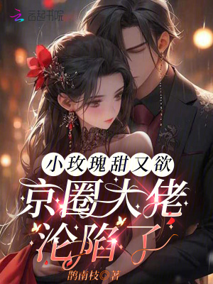 小玫瑰甜又欲，京圈大佬沦陷了